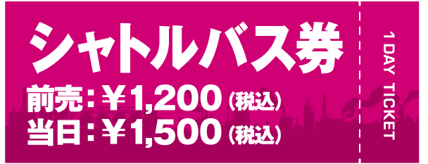 シャトルバス券 前売り￥1,200/当日￥00,00（税込）
